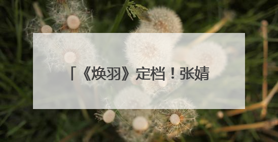 《焕羽》定档！张婧仪周翊然6月19日共赴青春成长之旅