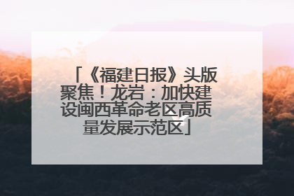 《福建日报》头版聚焦！龙岩：加快建设闽西革命老区高质量发展示范区