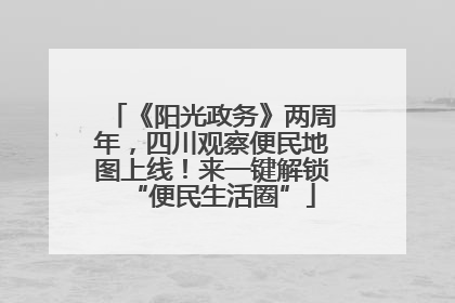 《阳光政务》两周年，四川观察便民地图上线！来一键解锁“便民生活圈”