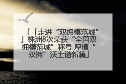 「走进“双拥模范城”」株洲8次荣获“全国双拥模范城”称号 厚植“双拥”沃土谱新篇