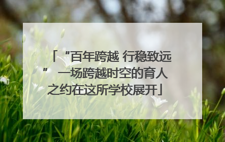 “百年跨越 行稳致远” 一场跨越时空的育人之约在这所学校展开