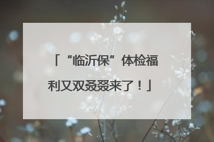 “临沂保”体检福利又双叒叕来了！