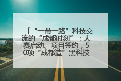 “一带一路”科技交流的“成都时刻”：大赛启动、项目签约，50项“成都造”黑科技吸引多国客商