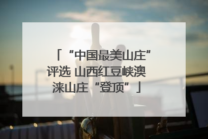 “中国最美山庄”评选 山西红豆峡澳涞山庄“登顶”