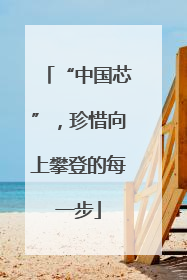 “中国芯”，珍惜向上攀登的每一步