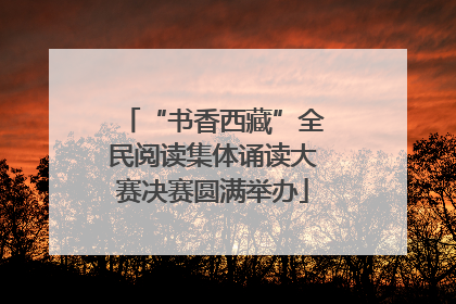 “书香西藏”全民阅读集体诵读大赛决赛圆满举办