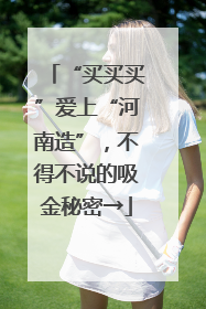 “买买买”爱上“河南造”，不得不说的吸金秘密→