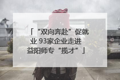 “双向奔赴”促就业 93家企业走进益阳师专“揽才”