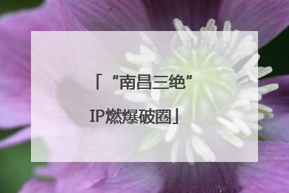 “南昌三绝”IP燃爆破圈