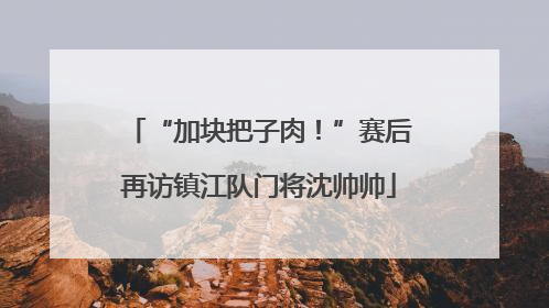 “加块把子肉！”赛后再访镇江队门将沈帅帅