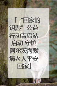 “回家的钥匙”公益行动青岛站启动 守护阿尔茨海默病老人平安回家
