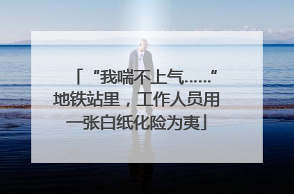 “我喘不上气……”地铁站里，工作人员用一张白纸化险为夷