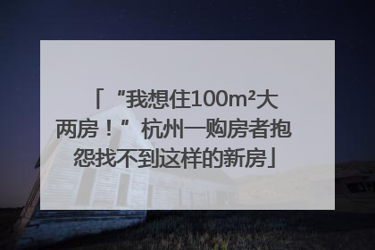 “我想住100m²大两房！”杭州一购房者抱怨找不到这样的新房