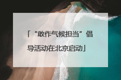 “敢作气候担当”倡导活动在北京启动