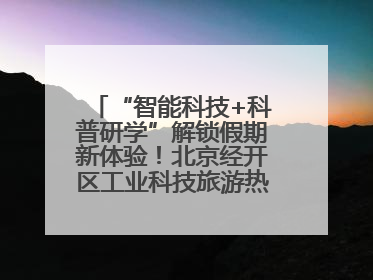 “智能科技+科普研学”解锁假期新体验！北京经开区工业科技旅游热度攀升