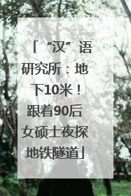 “汉”语研究所：地下10米！跟着90后女硕士夜探地铁隧道