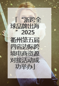 “浙跨全球品牌出海”2025衢州第五届四省边际跨境电商资源对接活动成功举办