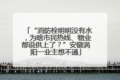 “消防栓明明没有水，为啥市民热线、物业都说供上了？”安徽涡阳一业主想不通
