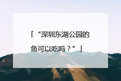 “深圳东湖公园的鱼可以吃吗？”