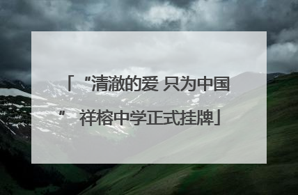 “清澈的爱 只为中国” 祥榕中学正式挂牌