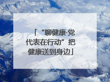 “聊健康·党代表在行动”把健康送到身边