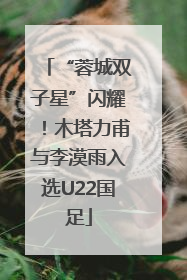 “蓉城双子星”闪耀！木塔力甫与李漠雨入选U22国足