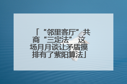 “邻里客厅”共商“三定法” 这场月月谈让矛盾摸排有了紫阳算法