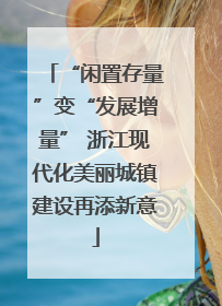 “闲置存量”变“发展增量” 浙江现代化美丽城镇建设再添新意