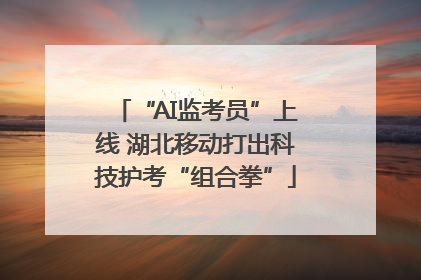 “AI监考员”上线 湖北移动打出科技护考“组合拳”