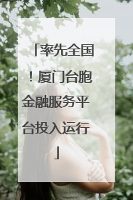 率先全国！厦门台胞金融服务平台投入运行