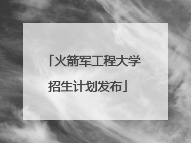 火箭军工程大学招生计划发布