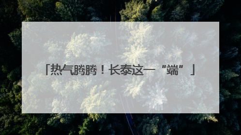 热气腾腾！长泰这一“端”
