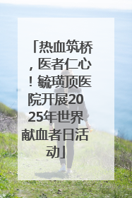 热血筑桥，医者仁心！毓璜顶医院开展2025年世界献血者日活动