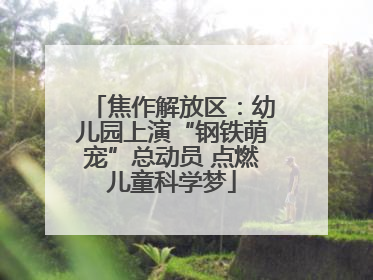 焦作解放区：幼儿园上演“钢铁萌宠”总动员 点燃儿童科学梦