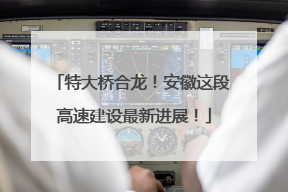 特大桥合龙！安徽这段高速建设最新进展！