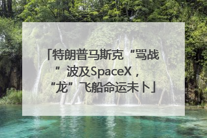 特朗普马斯克“骂战”波及SpaceX，“龙”飞船命运未卜