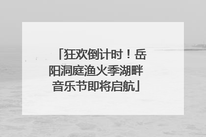 狂欢倒计时！岳阳洞庭渔火季湖畔音乐节即将启航