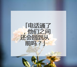 电话通了，他们之间还会回到从前吗？