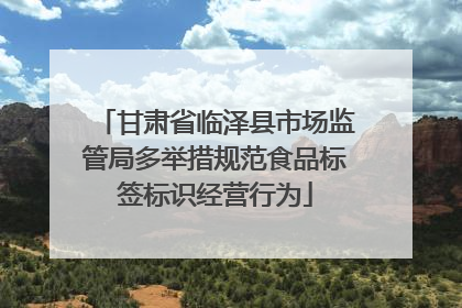 甘肃省临泽县市场监管局多举措规范食品标签标识经营行为