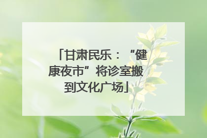 甘肃民乐：“健康夜市”将诊室搬到文化广场