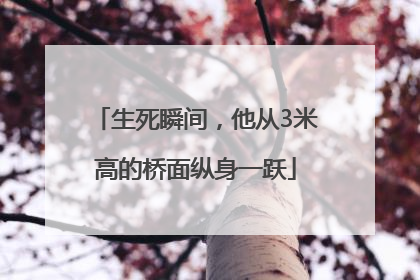 生死瞬间，他从3米高的桥面纵身一跃