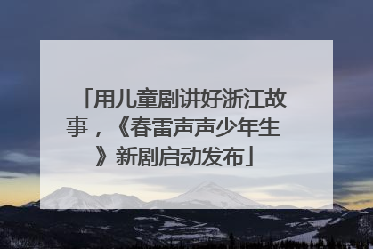用儿童剧讲好浙江故事，《春雷声声少年生》新剧启动发布