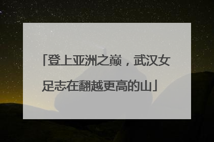 登上亚洲之巅，武汉女足志在翻越更高的山