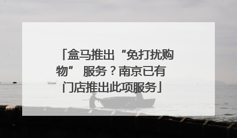盒马推出“免打扰购物” 服务？南京已有门店推出此项服务
