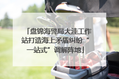 盘锦海警局大洼工作站打造海上矛盾纠纷“一站式”调解阵地
