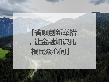 省呗创新举措，让金融知识扎根民众心间