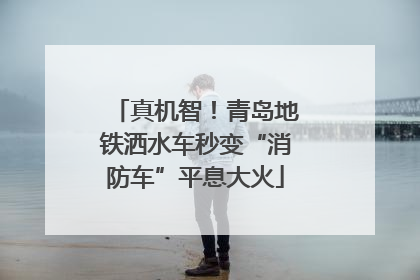 真机智！青岛地铁洒水车秒变“消防车”平息大火