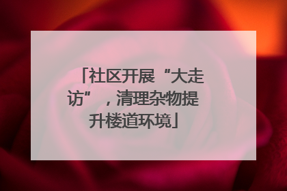 社区开展“大走访”，清理杂物提升楼道环境