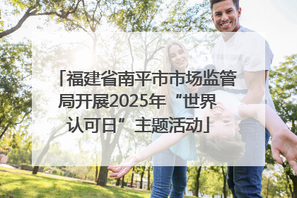 福建省南平市市场监管局开展2025年“世界认可日”主题活动