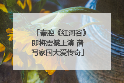 秦腔《红河谷》即将震撼上演 谱写家国大爱传奇